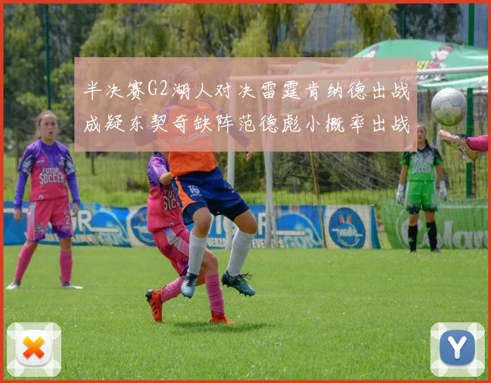 半决赛G2湖人对决雷霆肯纳德出战成疑东契奇缺阵范德彪小概率出战