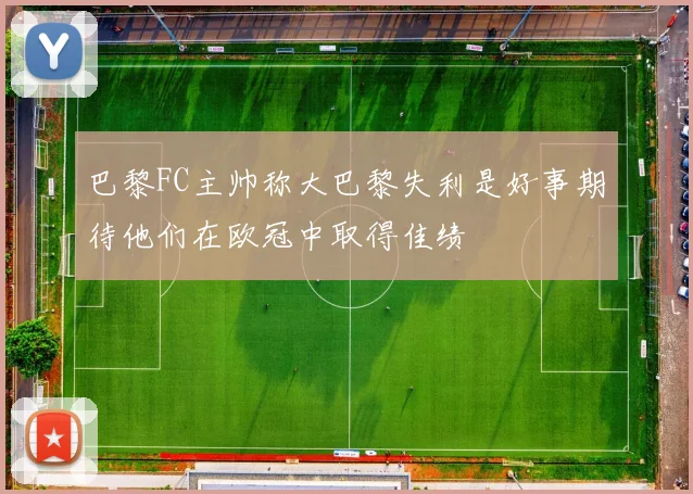 巴黎FC主帅称大巴黎失利是好事期待他们在欧冠中取得佳绩