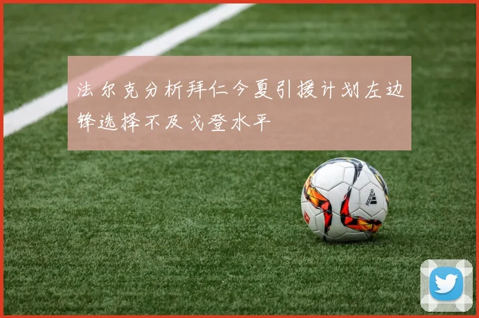 法尔克分析拜仁今夏引援计划左边锋选择不及戈登水平
